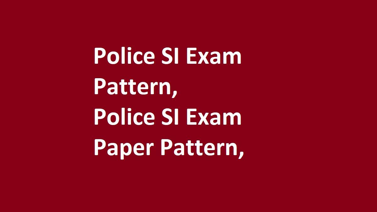 Police SI Exam Pattern 2024, Police SI Exam Paper Pattern 2023